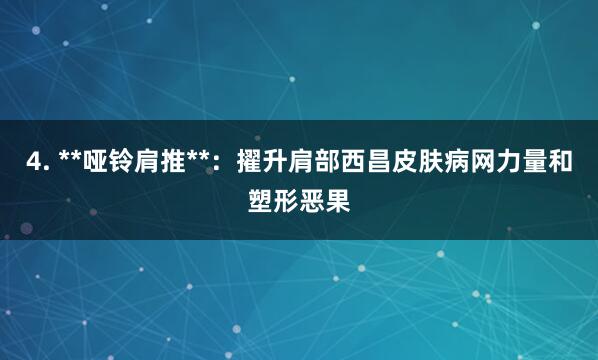 4. **哑铃肩推**:擢升肩部西昌皮肤病网力量和塑形恶果