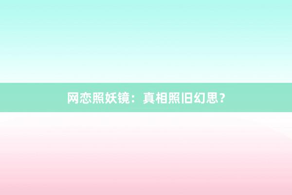 网恋照妖镜:真相照旧幻思?