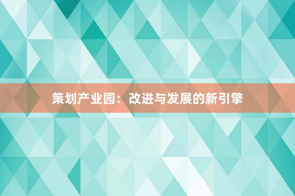 策划产业园：改进与发展的新引擎