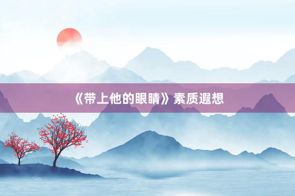 《带上他的眼睛》素质遐想