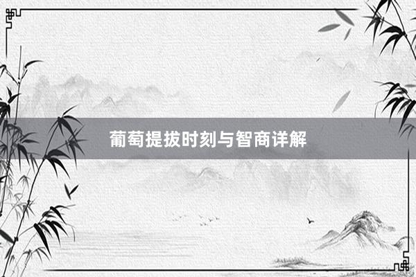 葡萄提拔时刻与智商详解