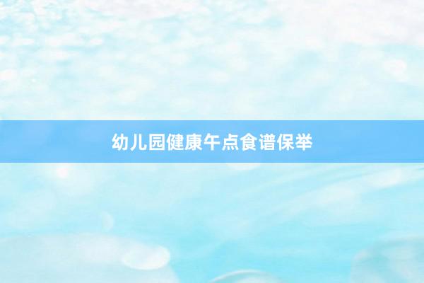 幼儿园健康午点食谱保举