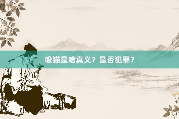 吸猫是啥真义？是否犯罪？