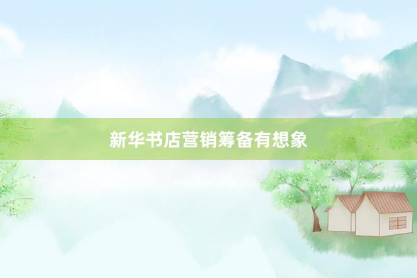 新华书店营销筹备有想象